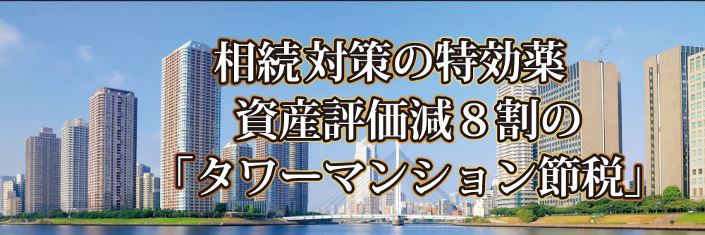 相続対策の特効薬資産評価減8割の「タワーマンション節税」
