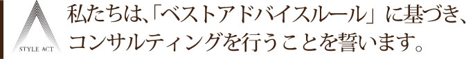 私たちは、「ベストアドバイスルール」に基づき、コンサルティングを行うことを誓います。