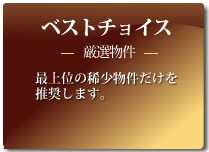 ベストチョイス 厳選物件 全物件の中で最上位の稀少物件だけを推奨します